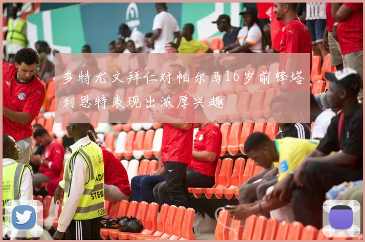 多特尤文拜仁对帕尔马16岁前锋塔利恩特表现出浓厚兴趣