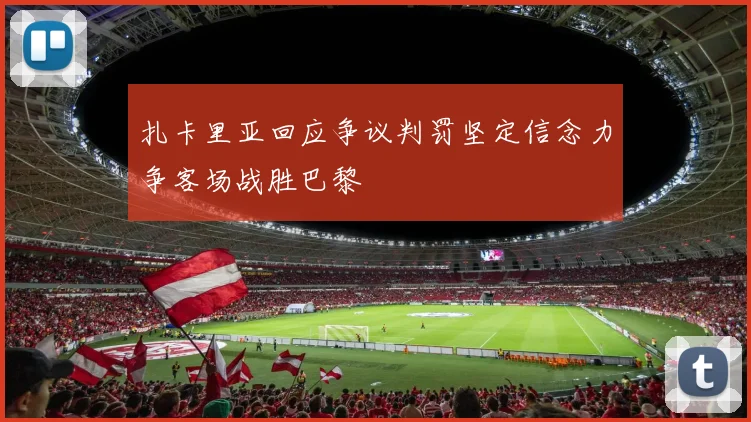 扎卡里亚回应争议判罚坚定信念力争客场战胜巴黎