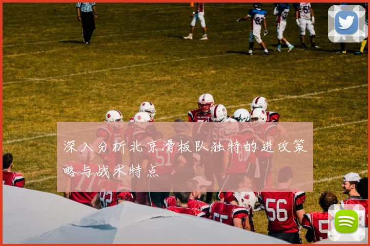 深入分析北京滑板队独特的进攻策略与战术特点