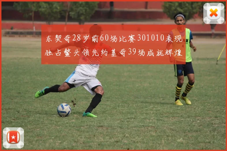东契奇28岁前60场比赛301010表现独占鳌头领先约基奇39场成就辉煌
