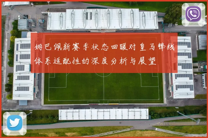 姆巴佩新赛季状态回暖对皇马锋线体系适配性的深度分析与展望