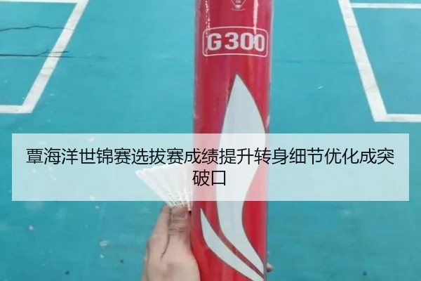 覃海洋世锦赛选拔赛成绩提升转身细节优化成突破口